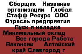 Сборщик › Название организации ­ Глобал Стафф Ресурс, ООО › Отрасль предприятия ­ Пуск и наладка › Минимальный оклад ­ 45 000 - Все города Работа » Вакансии   . Алтайский край,Славгород г.